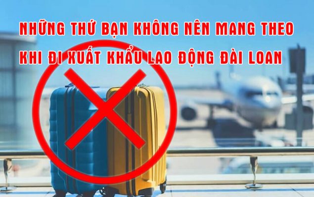 Những thứ bạn không nên mang theo khi đi xuất khẩu lao động Đài Loan
