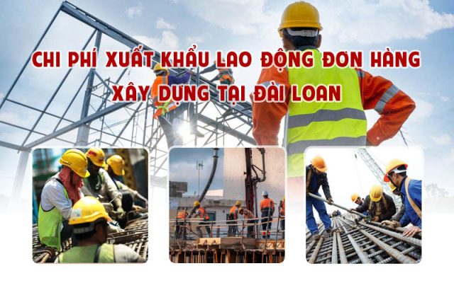 Chi phí xuất khẩu lao động đơn hàng xây dựng tại Đài Loan là bao nhiêu?